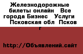 Железнодорожные билеты онлайн - Все города Бизнес » Услуги   . Псковская обл.,Псков г.